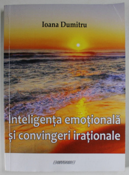INTELIGENTA EMOTIONALA SI CONVINGERI IRATIONALE de IOANA DUMITRU , 2016