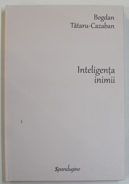 INTELIGENTA INIMII , SCHITE PENTRU UN PORTRET AL VIRTUTII , EDITIA A II - A ADAUGITA de BOGDAN TATARU - CAZABAN , 2023