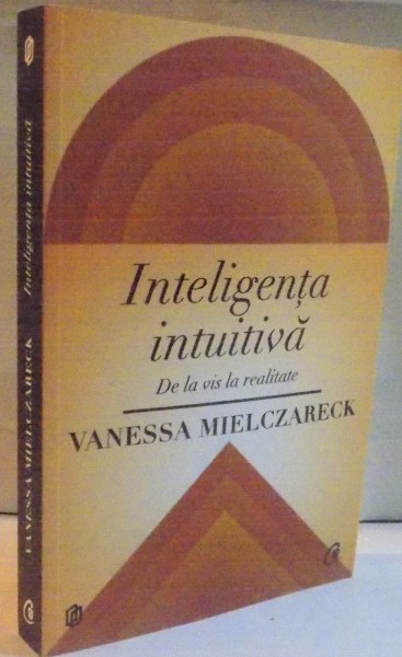 INTELIGENTA INTUITIVA, DE LA VIS LA REALITATE de VANESSA MIELCZARECK, 2014