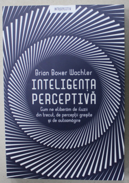 INTELIGENTA PERCEPTIVA , CUM NE ELIBERAM DE ILUZII DIN TRECUT , DE PERCEPTII GRESITE SI DE AUTOAMAGIRE de BRIAN BOXER WACHLER , 2021 , SUBLINIATA CU CREIONUL *