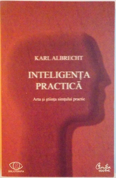 INTELIGENTA PRACTICA , ARTA SI STIINTA SIMTULUI PRACTIC de KARL ALBRECHT , 2008
