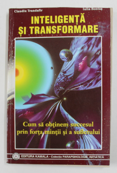 INTELIGENTA SI TRANSFORMARE - CUM SA OBTINEM SUCCESUL PRIN FORTA MINTII SI A SUFLETULUI de CLAUDIU TRANDAFIR si IULIA BONTAS , 2001
