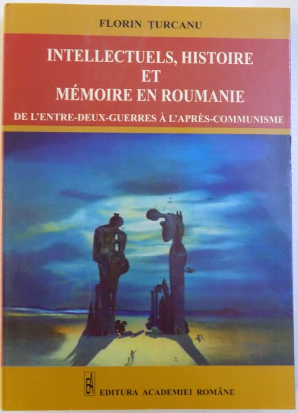 INTELLECTUELS , HISTOIRE ET MEMOIRE EN ROUMANIE  - DE L'ENTRE  - DEUX - GUERRES A L ' APRES  - COMMUNISME par FLORIN TURCANU , 2007 , DEDICATIE