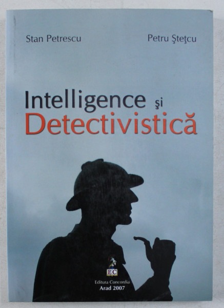 INTELLIGENCE SI DETECTIVISTICA de STAN PETRESCU si PETRU STETCU , 2007