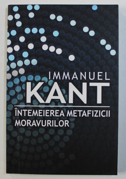 INTEMEIEREA METAFIZICII MORAVURILOR de IMMANUEL KANT , 2014