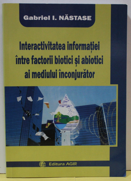 INTERACTIVITATEA INFORMATIEI INTRE FACTORII BIOTICI SI ABIOTICI AI MEDIULUI INCONJURATOR de GABRIEL I. NASTASE , 2009