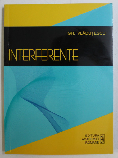 INTERFERENTE de GH. VLADUTESCU , 2010 *DEDICATIA AUTORULUI CATRE ACAD. ALEXANDRU BOBOC