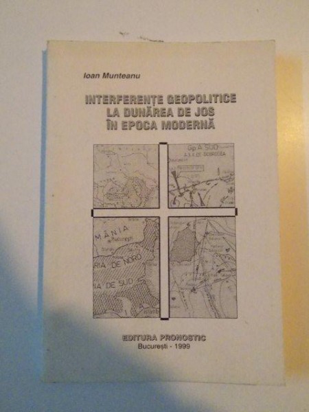 INTERFERENTE GEOPOLITICE LA DUNAREA DE JOS IN EPOCA MODERNA de IOAN MUNTEANU , 1999