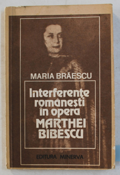 INTERFERENTE ROMANESTI IN OPERA MARTHEI BIBESCU de MARIA BRAESCU , 1983 *DEDICATIE