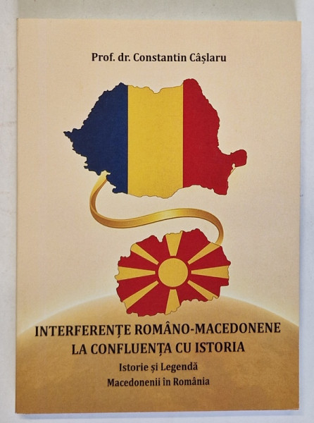 INTERFERENTE ROMANO - MACEDONENE LA CONFLUENTA CU ISTORIA , ISTORIE SI LEGENDA , MACEDONENII IN ROMANIA de CONSTANTIN CASLARU , 2025