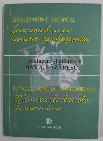 INTERIORUL UNUI COMITET REVOLUTIONAR de CHARLES - PIERRE DUCANCEL / MEMORII DE DINCOLO DE MORMANT de FRANCOIS RENE DE CHATEAUBRIAND , DRAMATIZARI de DAN LAZARESCU , 1999
