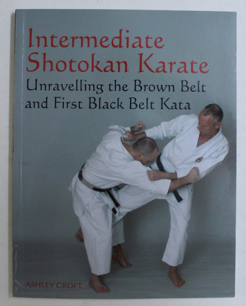 INTERMEDIATE SHOTOKAN KARATE , UNRAVELLING THE BROWN BELT AND FIRST BLACK BELT KATA by ASHLEY CROFT , 2009