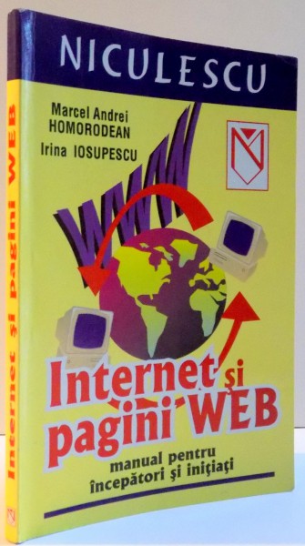 INTERNET SI PAGINI WEB , MANUAL PENTRU INCEPATORI SI INITIATI de MARCEL ANDREI HOMORODEAN , IRINA IOSUPESCU , 2005