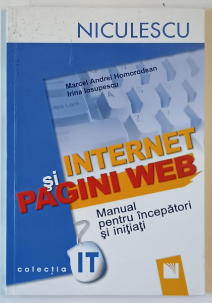 INTERNET SI PAGINI WEB , MANUAL PENTRU INCEPATORI SI INITIATI de MARCEL ANDREI HOMORODEAN si IRINA IOSUPESCU , 2007