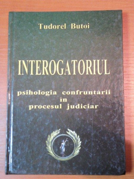 INTEROGATORIUL -PSIHOLOGIA CONFRUNTARII IN PROCESUL JUDICIAR- TUDOREL BUTOI, BUC. 2004