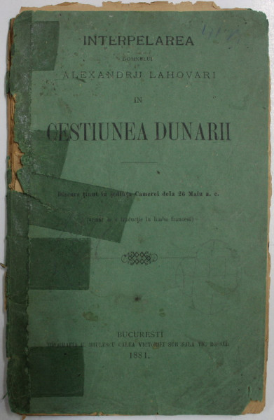 INTERPELAREA DOMNULUI ALEXANDRU LAHOVARI IN CESTIUNEA DUNARII  - DISCURS TINUT LA 26 MAI 1881 , COPERTA DESPRINSA , PAGINI CU UZUARA CARE NU AFECTEAZA TEXTUL *