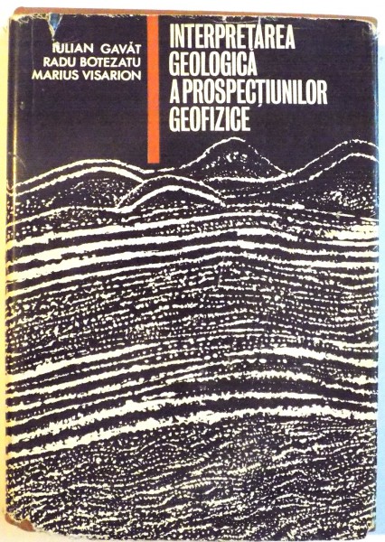 INTERPRETAREA GEOLOGICA A PROSPECTIUNILOR GEOFIZICE de IULIAN GAVAT , RADU BOTEZATU , MARIUS VISARION , 1973 , DEDICATIE*