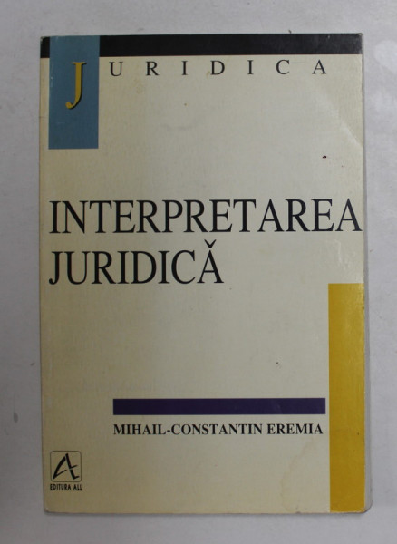 INTERPRETAREA JURIDICA de MIHAIL - CONSTANTIN EREMIA , 1998