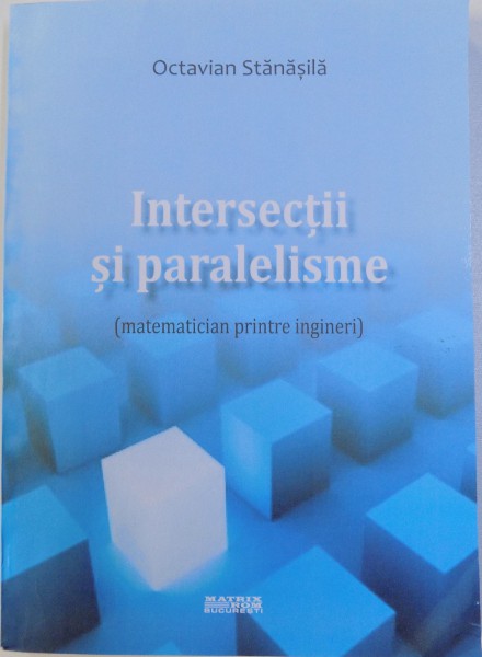 INTERSECTII SI PARALELISME (MATEMATICIAN PRINTRE INGINERI) de OCTAVIAN STANASILA , 2013 , DEDICATIE