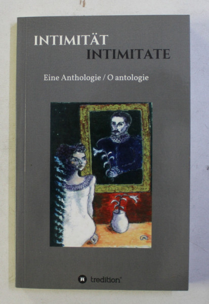 INTIMITAT - INTIMITATE -  O ANTOLOGIE DE LIRICA EUROPEANA , editie bilingva romana - germana , traducere de MIRCEA BARNAURE si IOANA OLTEANU , 2015