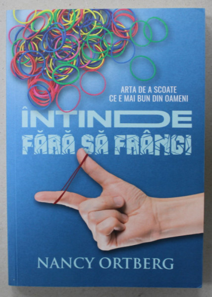 INTINDE FARA SA FRANGI , ARTA DE A SCOATE CE E MAI BUN DIN OAMENI de NANCY ORTBERG , 2020