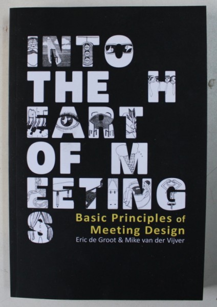 INTO THE HEART OF MEETING - BASIC PRINCIPLES OF MEETING DESIGN by ERIC DE GROOT &amp; MIKE VAN DER VIJER , 2013