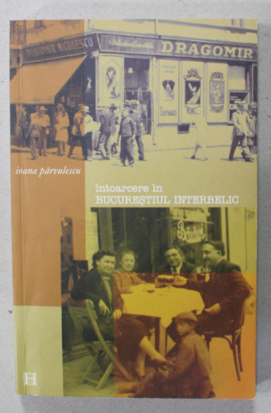 INTOARCERE IN BUCURESTIUL INTERBELIC de IOANA PARVULESCU , 2003 , DEDICATIE *