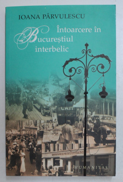 INTOARCERE IN BUCURESTIUL INTERBELIC , EDITIA A II - A de IOANA PARVULESCU , 2007