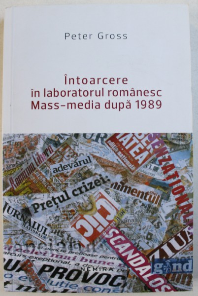 INTOARCERE IN LABORATORUL ROMANESC MASS-MEDIA DUPA 1989 de PETER GROSS , 2015