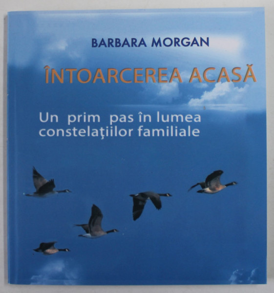 INTOARCEREA ACASA , UN PRIM PAS IN LUMEA CONSTELATIILOR FAMILIALE de BARBARA MORGAN , 2014