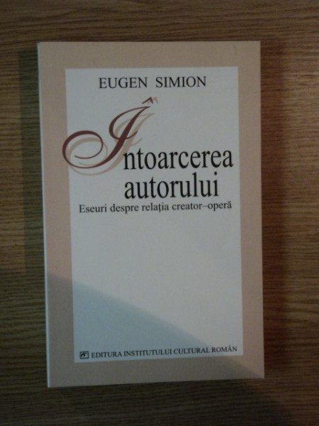 INTOARCEREA AUTORULUI . ESEURI DESPRE RELATIA CREATOR - OPERA de EUGEN SIMION , 2005