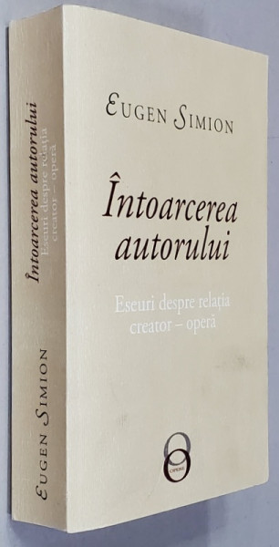 INTOARCEREA AUTORULUI - ESEURI DESPRE RELATIA CREATOR - OPERA de EUGEN SIMION , 2019