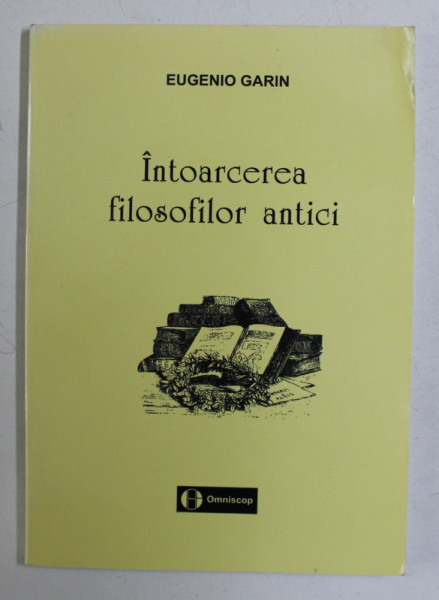 INTOARCEREA FILOSOFILOR ANTICI de EUGENIO GARIN , 1998 *CONTINE DEDICATIA TRADUCATORULUI CATRE FILOZOFUL ALEXANDRU BOBOC