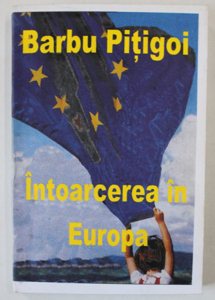 INTOARCEREA IN EUROPA de BARBU PITIGOI , 2000, DEDICATIE *