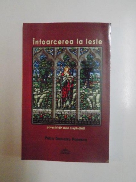 INTOARCEREA LA IESLE. POVESTIRI DIN AURA CRESTINATATII de PETRU DEMETRU POPESCU  2011