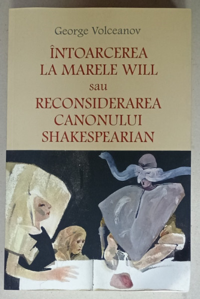 INTOARCEREA  LA MARELE WILL sau RECONSIDERAREA CANONULUI SHAKESPEARIAN de GEORGE VOLCEANOV , 2020 , COPERTA  CU COLT INDOIT