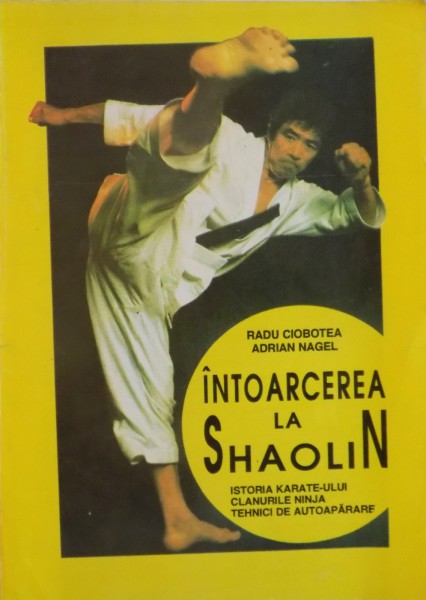 INTOARCEREA LA SHAOLIN, ISTORIA KARATE-ULUI, CLANURILE NINJA, TEHNICI DE AUTOAPARARE de RADU CIOBOTEA, ADRIAN NAGEL, 1994