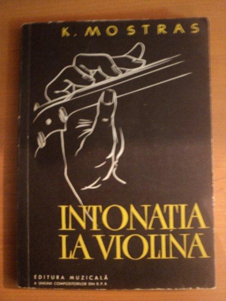 INTONATIA LA VIOLINA , SCHITA METODICA , MATERIALE LA PROBLEMA INTONATIEI VIOLONISTICE de K. MOSTRAS , 1959