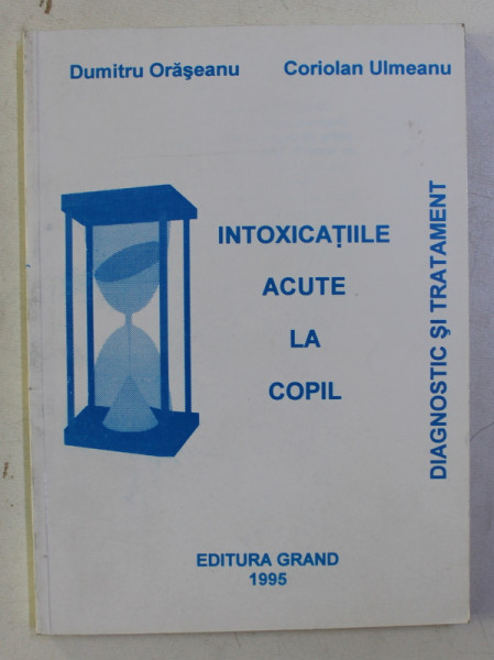 INTOXICATIILE ACUTE LA COPIL de DUMITRU ORASEANU , CORIOLAN ULMEANU , 1995
