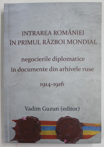 INTRAREA ROMANIEI IN PRIMUL RAZBOI MONDIAL , NEGOCIERILE DIPLOMATICE IN DOCUMENTE DIN ARHIVELE RUSE 1914-1916 de VADIM GUZUN (EDITOR) , VOLUMUL 18 , SERIA AFACERI ORIENTALE , 2016