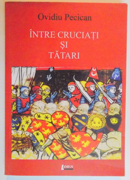 INTRE CRUCIATI SI TATARI , CRESTINATATE OCCIDENTALA , VLAHI SI NOMAZI IN EUROPA CENTRAL - SUD - ESTICA ( 1204 - 1241 ) de OVIDIU PECICAN, EDITIA A DOUA REV. SI ADAUGITA , 2010