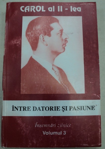 INTRE DATORIE SI PASIUNE,VOLUMUL 3 (1941-1942)-CAROL AL II-LEA,BUCURESTI 1996