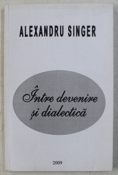 INTRE DEVENIRE SI DIALECTICA de ALEXANDRU SINGER , 2009 , DEDICATIE