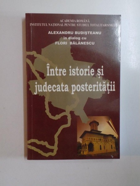 INTRE ISTORIE SI JUDECATA POSTERITATII de ALEXANDRU BUDISTEANU IN DIALOG CU FLORI BALANESCU , 2010