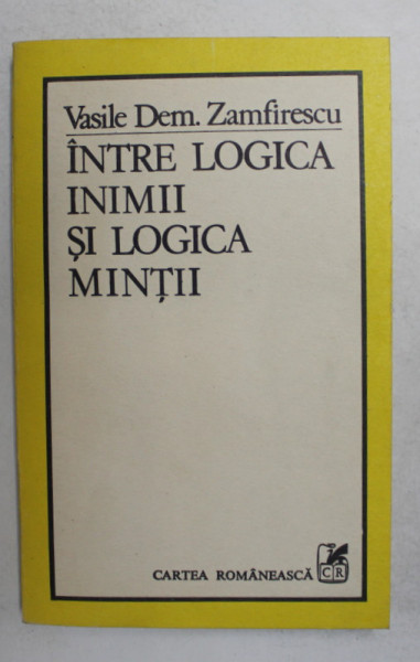 INTRE LOGICA INIMII SI LOGICA MINTII - INCERCARI HERMENEUTICE de VASILE DEM . ZAMFIRESCU - CU UN CUVANT INAINTE de CONSTANTIN NOICA , 1985 , DEDICATIE *