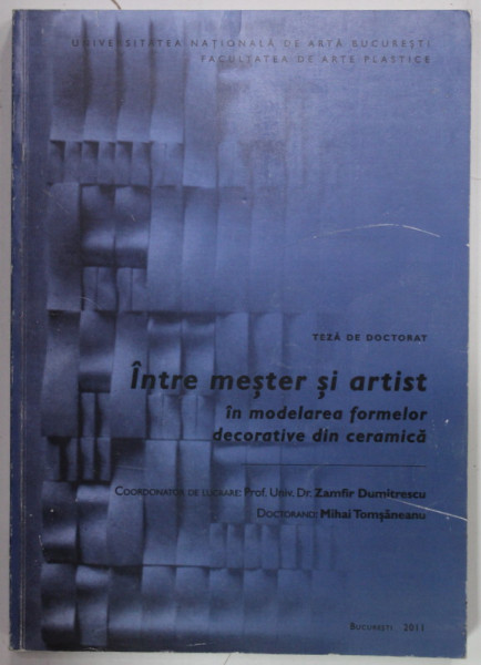 INTRE MESTER SI ARTIST IN MODELAREA FORMELOR DECORATIVE DIN CERAMICA , TEZA DE DOCTORAT de MIHAI TOMSANEANU , 2011