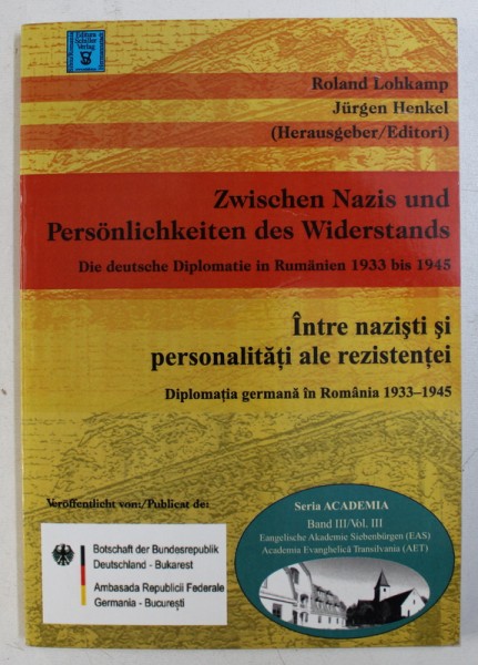 INTRE NAZISTI SI PERSONALITATI ALE REZISTENTEI - DILPOMATIA GERMANA IN ROMANIA 1933 - 1945 de ROLAND LOHKAMP si JURGEN HENKEL , EDITIE IN ROMANA - GERMANA , 2006