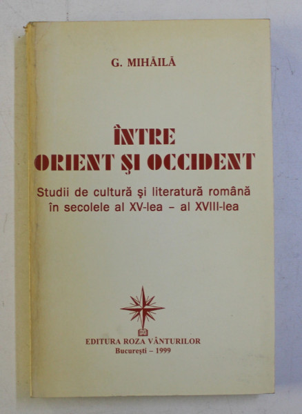 INTRE ORIENT SI OCCIDENT - STUDII DE CULTURA SI LITERATURA ROMANA IN SEC. AL XV- LEA - AL XVIIIV-LEA de G. MIHAILA , 1999 , DEDICATIE*