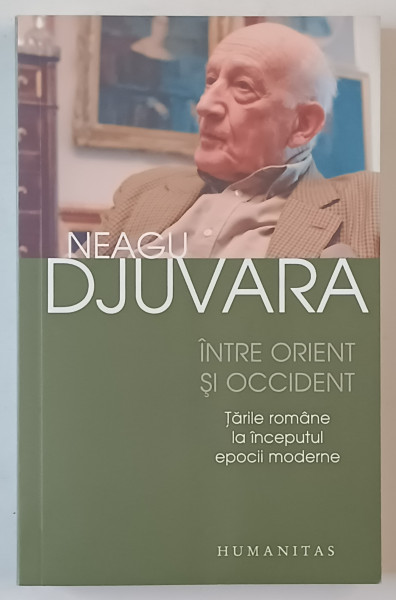 INTRE ORIENT SI OCCIDENT , TARILE ROMANE LA INCEPUTUL EPOCII MODERNE , EDITIA A IV - A de NEAGU DJUVARA , 2006