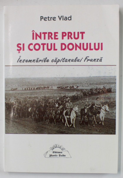 INTRE PRUT SI COTUL DONULUI , INSEMNARILE CAPITANULUI FRUNZA de PETRE VLAD , 2004 , DEDICATIE *